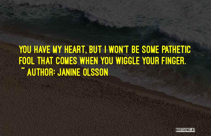 Janine Olsson Quotes: You Have My Heart, But I Won't Be Some Pathetic Fool That Comes When You Wiggle Your Finger.