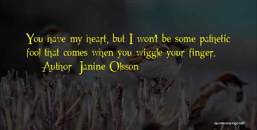 Janine Olsson Quotes: You Have My Heart, But I Won't Be Some Pathetic Fool That Comes When You Wiggle Your Finger.