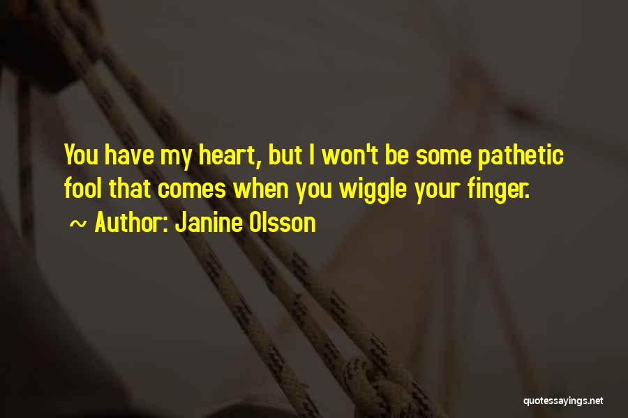 Janine Olsson Quotes: You Have My Heart, But I Won't Be Some Pathetic Fool That Comes When You Wiggle Your Finger.