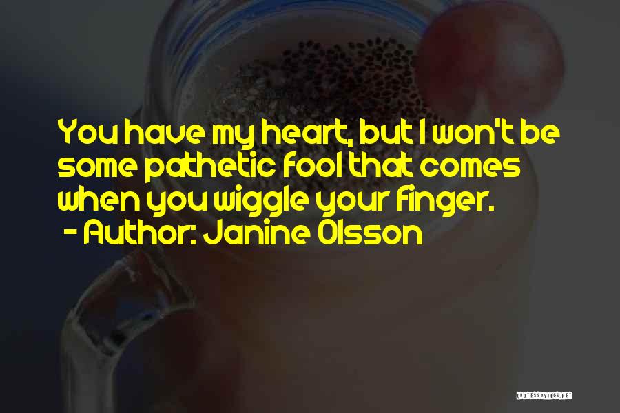 Janine Olsson Quotes: You Have My Heart, But I Won't Be Some Pathetic Fool That Comes When You Wiggle Your Finger.