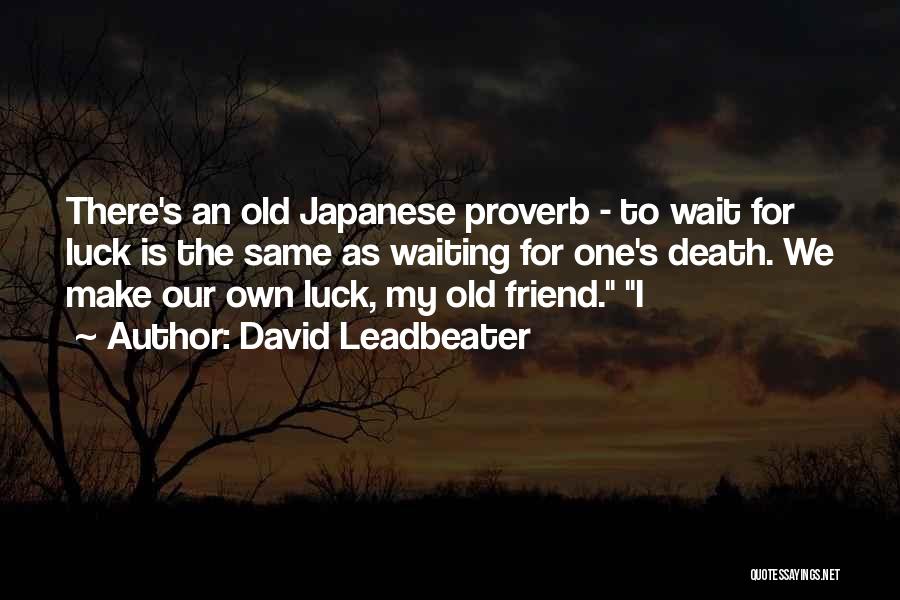 David Leadbeater Quotes: There's An Old Japanese Proverb - To Wait For Luck Is The Same As Waiting For One's Death. We Make