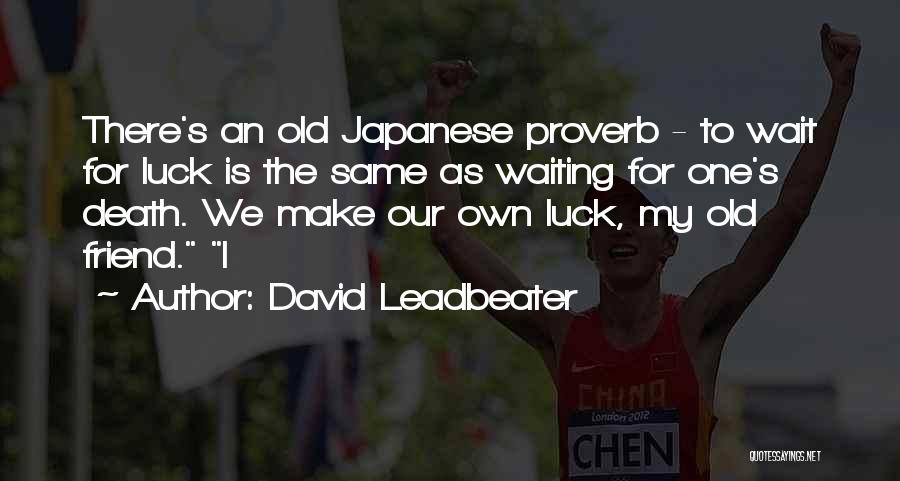 David Leadbeater Quotes: There's An Old Japanese Proverb - To Wait For Luck Is The Same As Waiting For One's Death. We Make