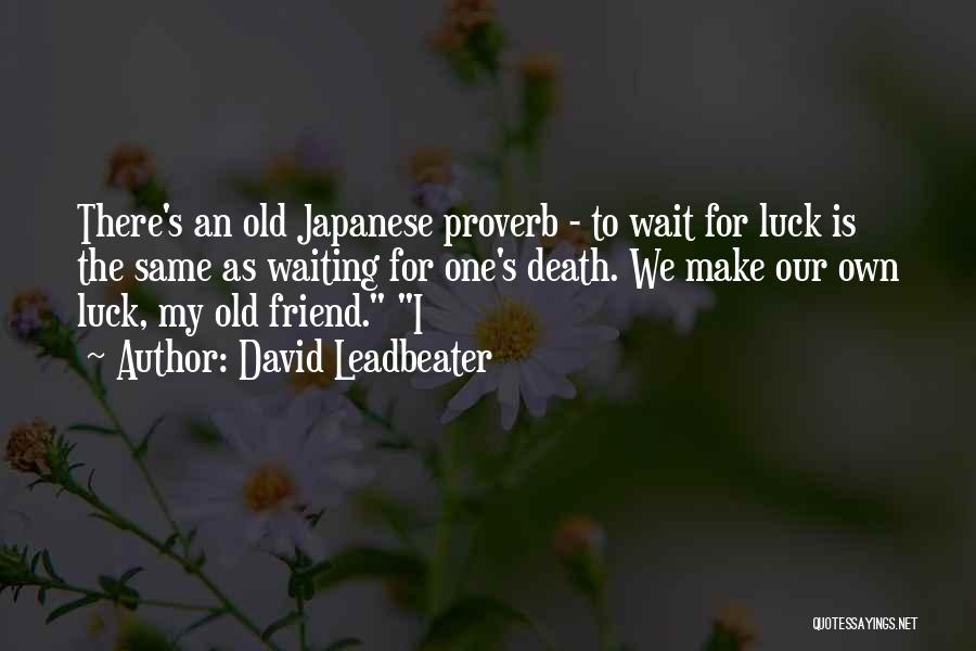 David Leadbeater Quotes: There's An Old Japanese Proverb - To Wait For Luck Is The Same As Waiting For One's Death. We Make