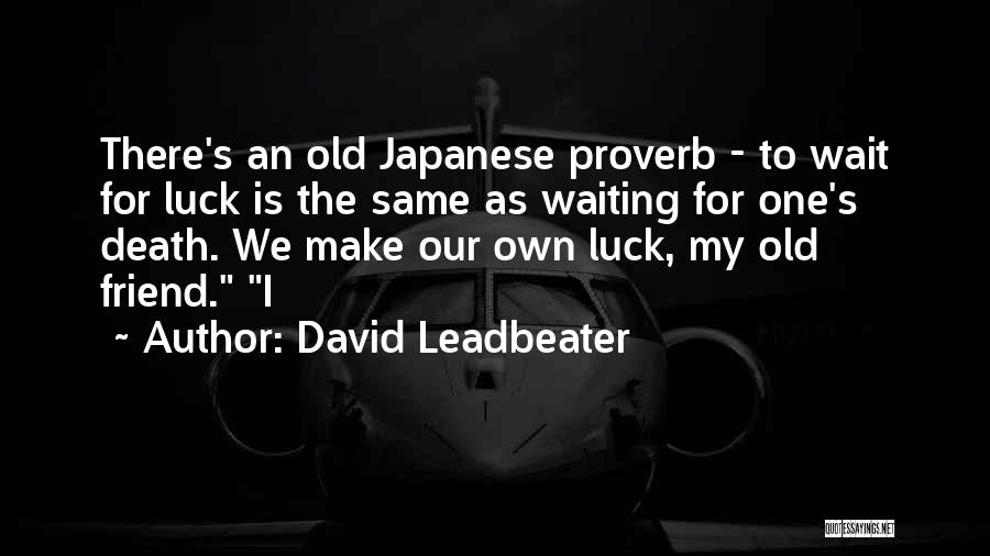 David Leadbeater Quotes: There's An Old Japanese Proverb - To Wait For Luck Is The Same As Waiting For One's Death. We Make