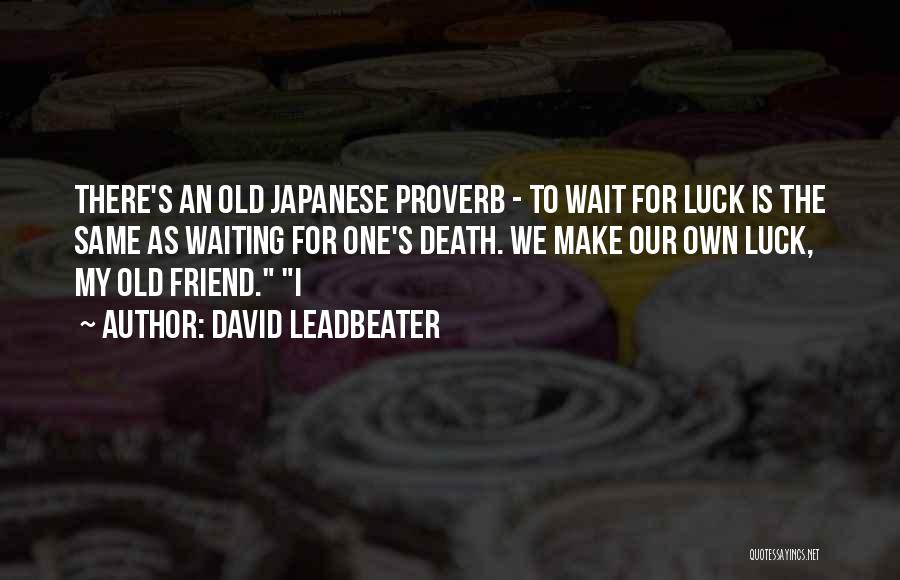 David Leadbeater Quotes: There's An Old Japanese Proverb - To Wait For Luck Is The Same As Waiting For One's Death. We Make