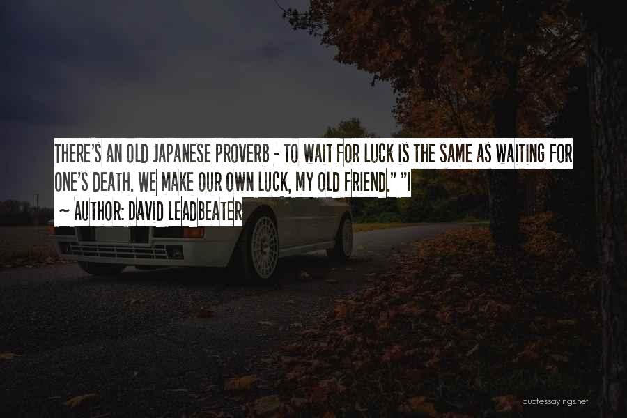 David Leadbeater Quotes: There's An Old Japanese Proverb - To Wait For Luck Is The Same As Waiting For One's Death. We Make