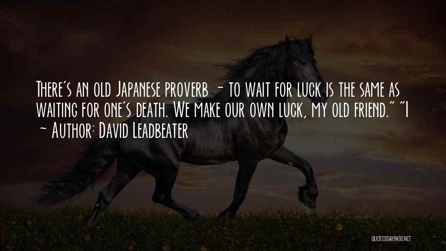 David Leadbeater Quotes: There's An Old Japanese Proverb - To Wait For Luck Is The Same As Waiting For One's Death. We Make