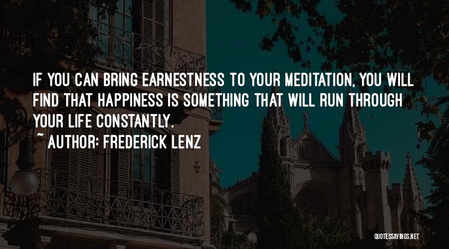 Frederick Lenz Quotes: If You Can Bring Earnestness To Your Meditation, You Will Find That Happiness Is Something That Will Run Through Your