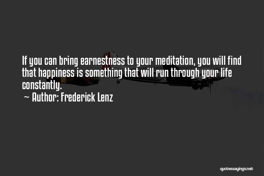 Frederick Lenz Quotes: If You Can Bring Earnestness To Your Meditation, You Will Find That Happiness Is Something That Will Run Through Your