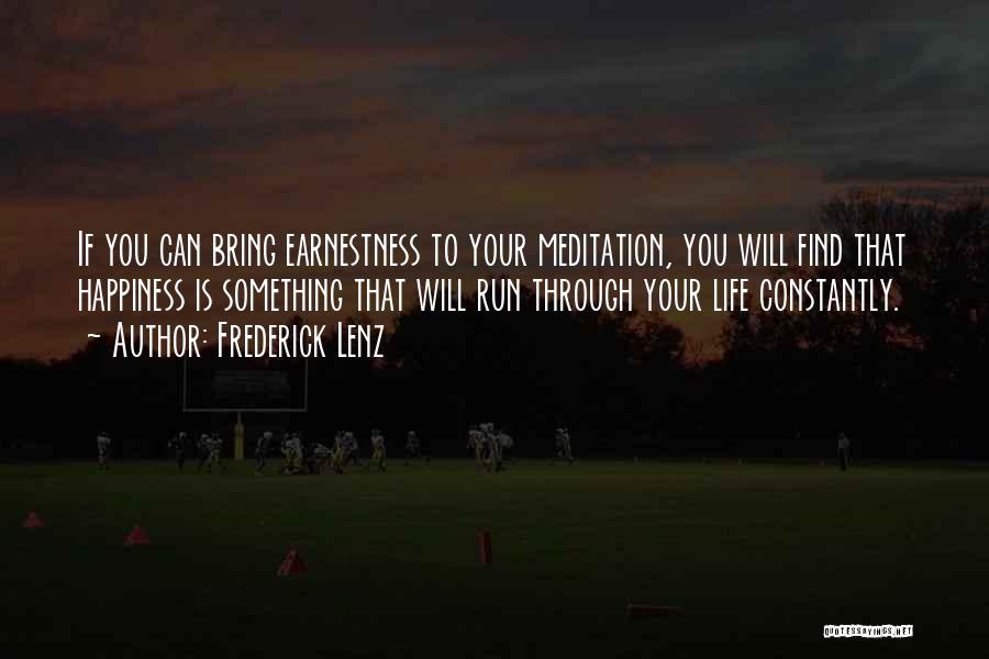 Frederick Lenz Quotes: If You Can Bring Earnestness To Your Meditation, You Will Find That Happiness Is Something That Will Run Through Your