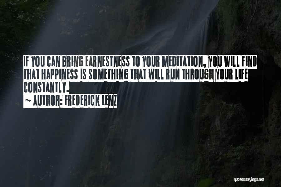 Frederick Lenz Quotes: If You Can Bring Earnestness To Your Meditation, You Will Find That Happiness Is Something That Will Run Through Your