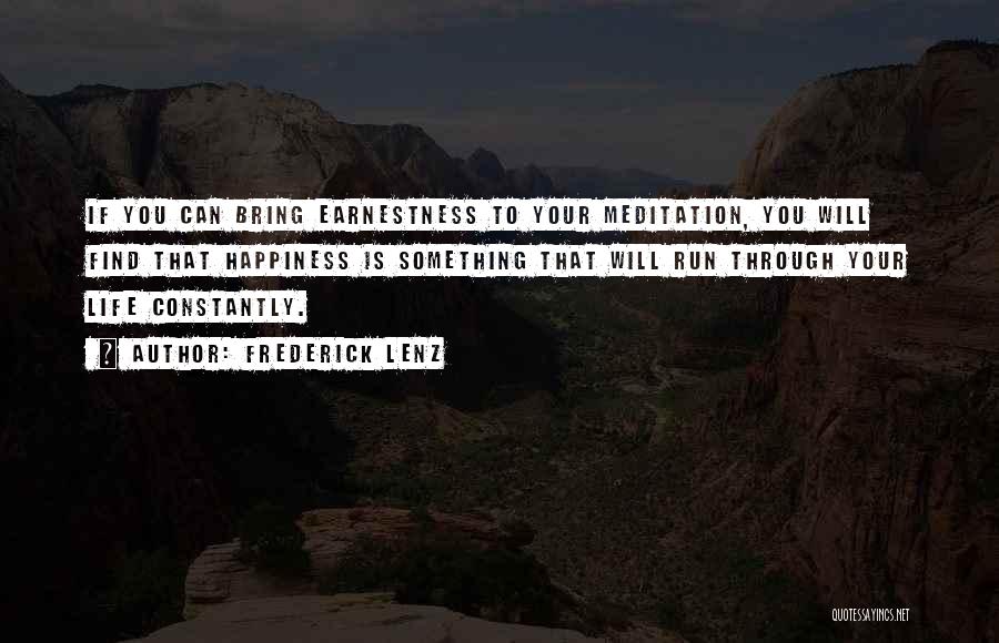 Frederick Lenz Quotes: If You Can Bring Earnestness To Your Meditation, You Will Find That Happiness Is Something That Will Run Through Your