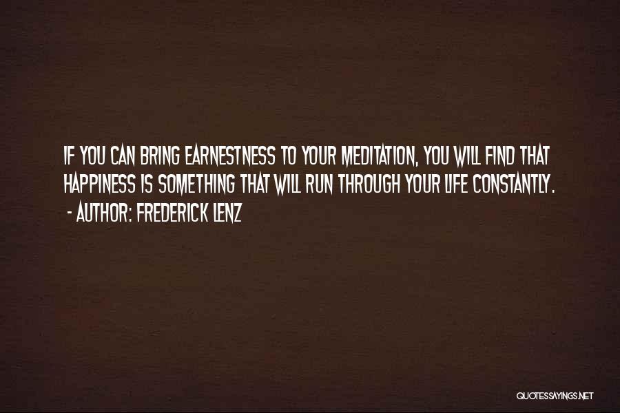 Frederick Lenz Quotes: If You Can Bring Earnestness To Your Meditation, You Will Find That Happiness Is Something That Will Run Through Your