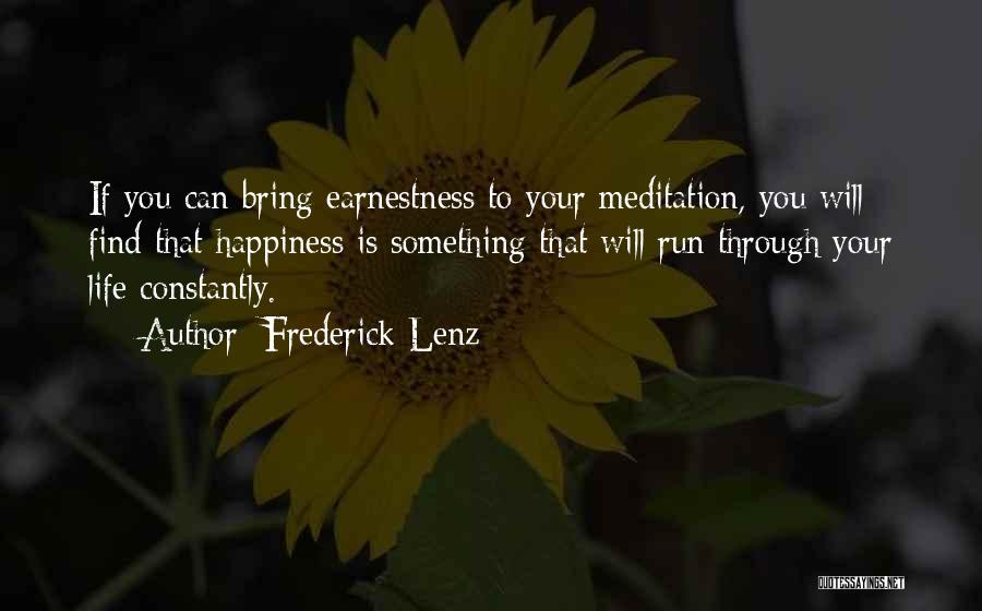 Frederick Lenz Quotes: If You Can Bring Earnestness To Your Meditation, You Will Find That Happiness Is Something That Will Run Through Your