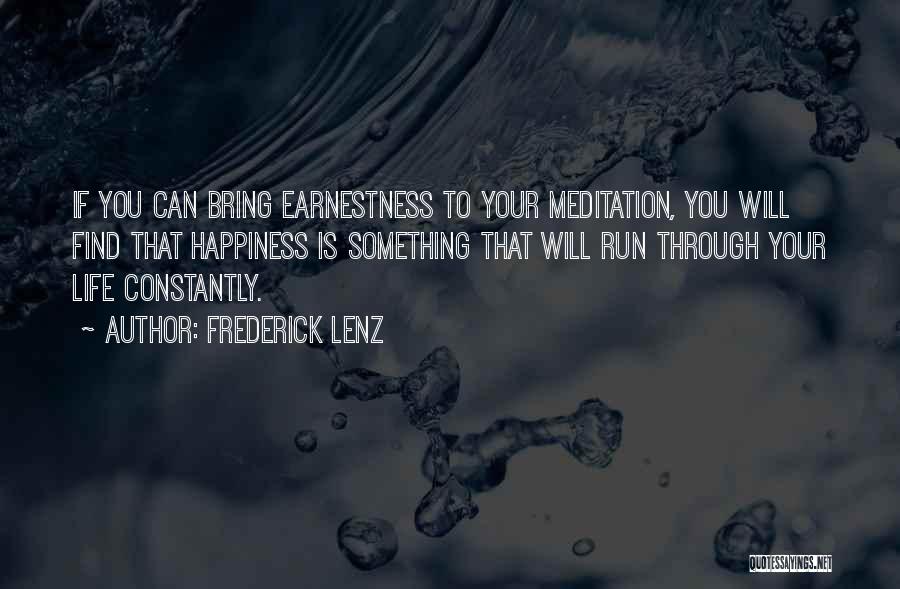 Frederick Lenz Quotes: If You Can Bring Earnestness To Your Meditation, You Will Find That Happiness Is Something That Will Run Through Your