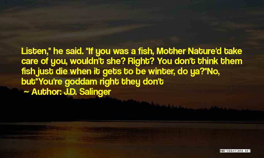 J.D. Salinger Quotes: Listen, He Said. If You Was A Fish, Mother Nature'd Take Care Of You, Wouldn't She? Right? You Don't Think