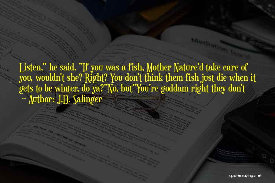 J.D. Salinger Quotes: Listen, He Said. If You Was A Fish, Mother Nature'd Take Care Of You, Wouldn't She? Right? You Don't Think