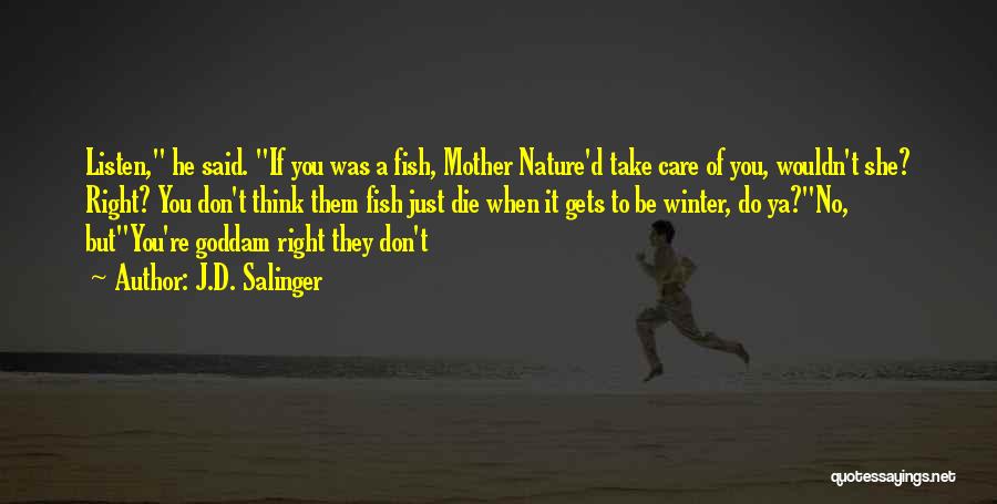 J.D. Salinger Quotes: Listen, He Said. If You Was A Fish, Mother Nature'd Take Care Of You, Wouldn't She? Right? You Don't Think