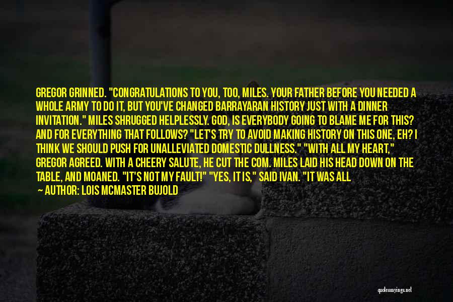 Lois McMaster Bujold Quotes: Gregor Grinned. Congratulations To You, Too, Miles. Your Father Before You Needed A Whole Army To Do It, But You've