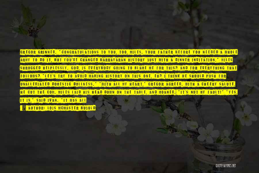 Lois McMaster Bujold Quotes: Gregor Grinned. Congratulations To You, Too, Miles. Your Father Before You Needed A Whole Army To Do It, But You've