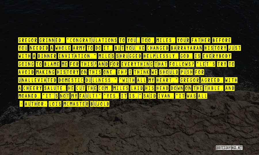 Lois McMaster Bujold Quotes: Gregor Grinned. Congratulations To You, Too, Miles. Your Father Before You Needed A Whole Army To Do It, But You've