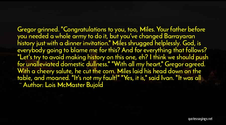 Lois McMaster Bujold Quotes: Gregor Grinned. Congratulations To You, Too, Miles. Your Father Before You Needed A Whole Army To Do It, But You've