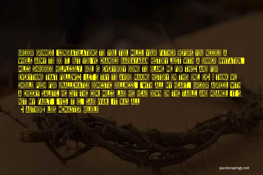 Lois McMaster Bujold Quotes: Gregor Grinned. Congratulations To You, Too, Miles. Your Father Before You Needed A Whole Army To Do It, But You've