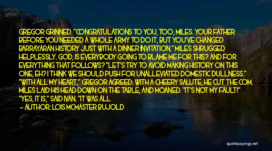 Lois McMaster Bujold Quotes: Gregor Grinned. Congratulations To You, Too, Miles. Your Father Before You Needed A Whole Army To Do It, But You've