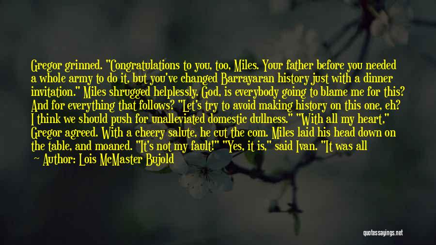 Lois McMaster Bujold Quotes: Gregor Grinned. Congratulations To You, Too, Miles. Your Father Before You Needed A Whole Army To Do It, But You've