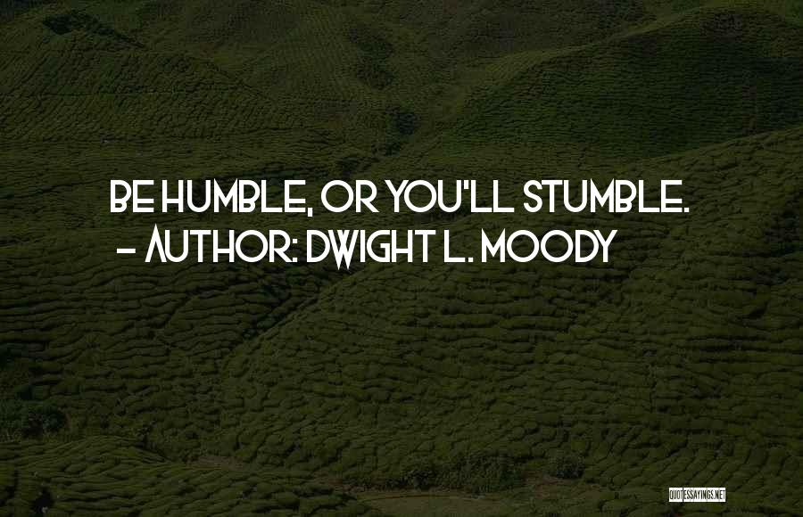 Dwight L. Moody Quotes: Be Humble, Or You'll Stumble.