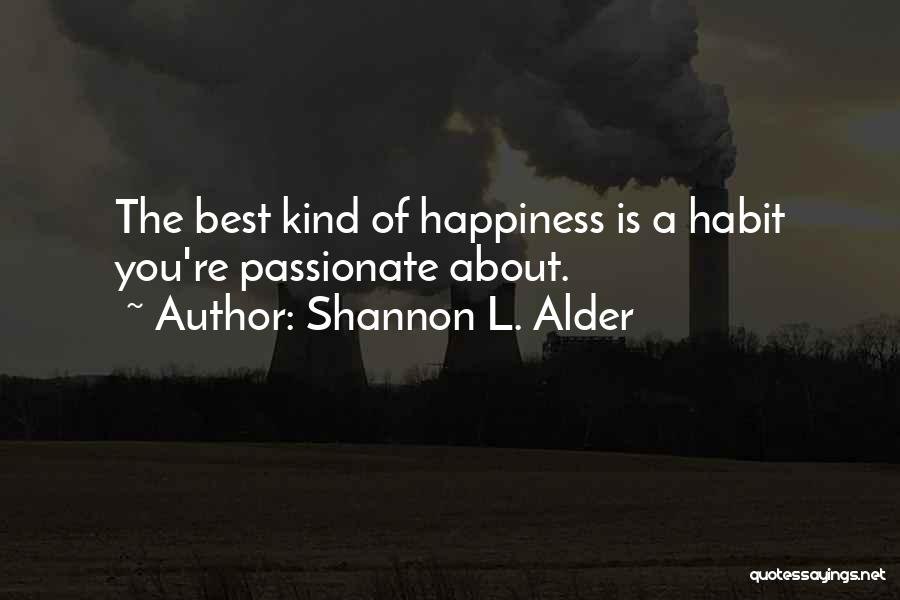 Shannon L. Alder Quotes: The Best Kind Of Happiness Is A Habit You're Passionate About.