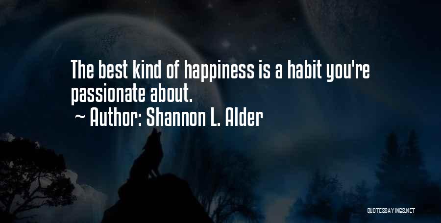 Shannon L. Alder Quotes: The Best Kind Of Happiness Is A Habit You're Passionate About.