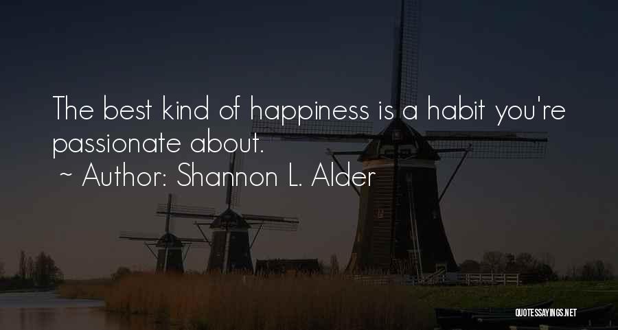 Shannon L. Alder Quotes: The Best Kind Of Happiness Is A Habit You're Passionate About.