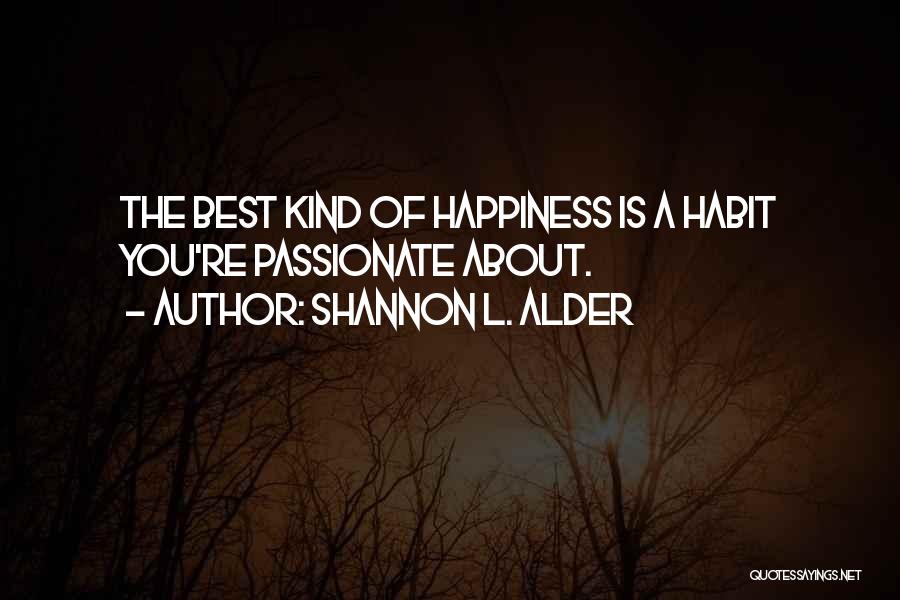 Shannon L. Alder Quotes: The Best Kind Of Happiness Is A Habit You're Passionate About.