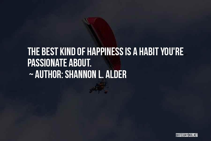 Shannon L. Alder Quotes: The Best Kind Of Happiness Is A Habit You're Passionate About.