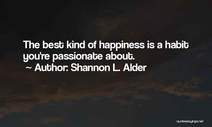 Shannon L. Alder Quotes: The Best Kind Of Happiness Is A Habit You're Passionate About.