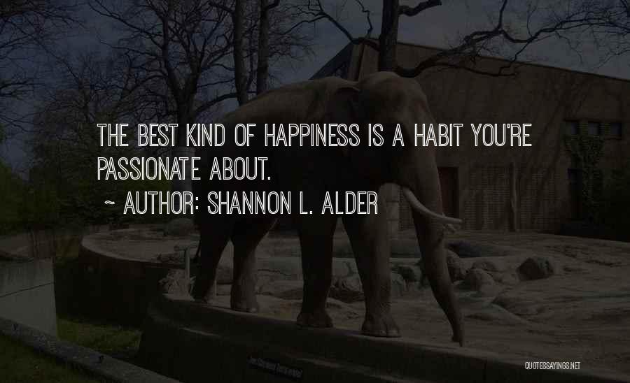 Shannon L. Alder Quotes: The Best Kind Of Happiness Is A Habit You're Passionate About.