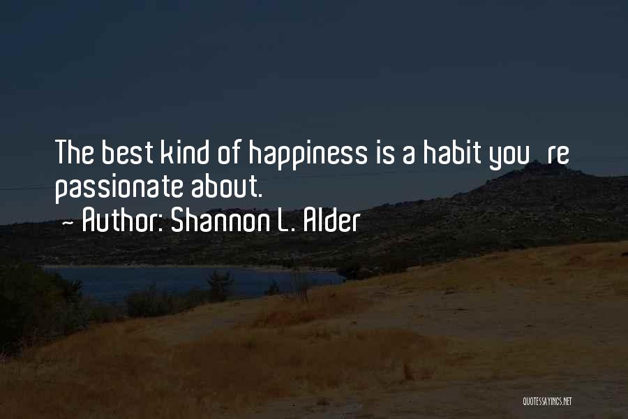 Shannon L. Alder Quotes: The Best Kind Of Happiness Is A Habit You're Passionate About.