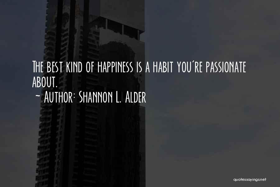 Shannon L. Alder Quotes: The Best Kind Of Happiness Is A Habit You're Passionate About.