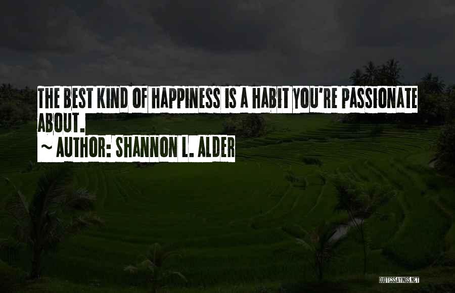 Shannon L. Alder Quotes: The Best Kind Of Happiness Is A Habit You're Passionate About.