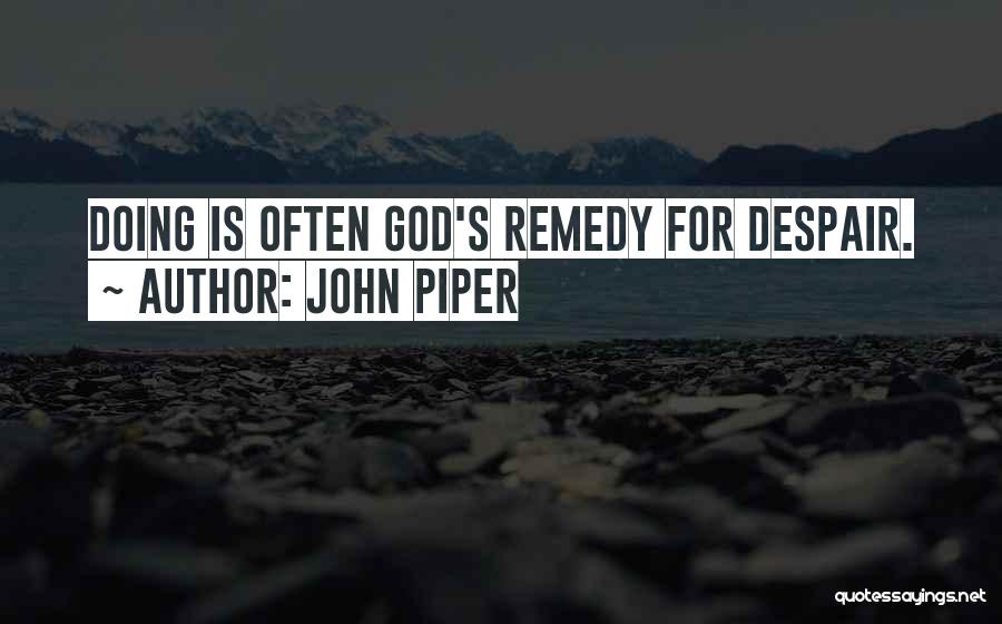 John Piper Quotes: Doing Is Often God's Remedy For Despair.