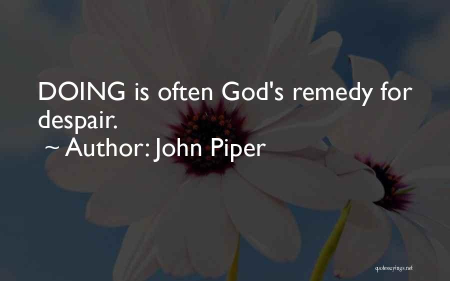 John Piper Quotes: Doing Is Often God's Remedy For Despair.