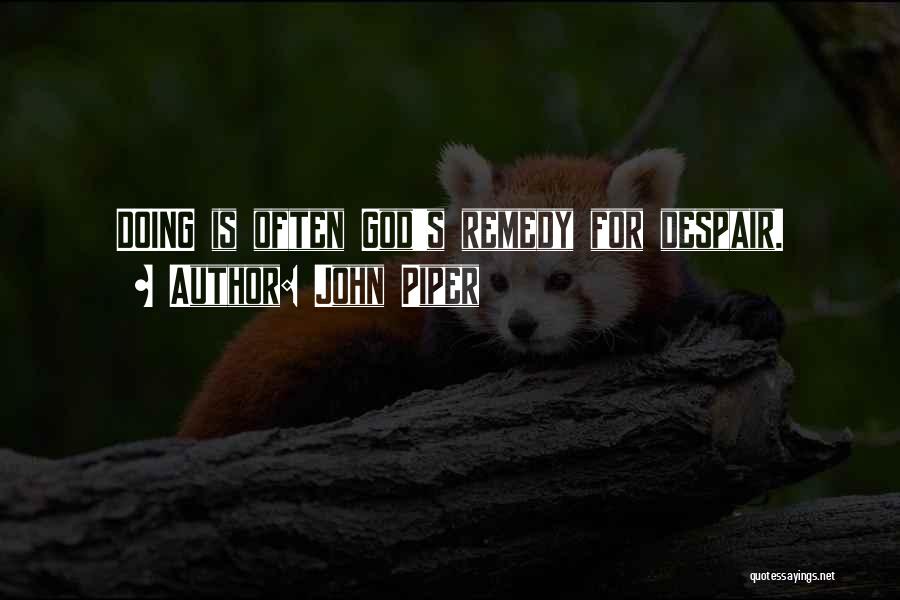 John Piper Quotes: Doing Is Often God's Remedy For Despair.