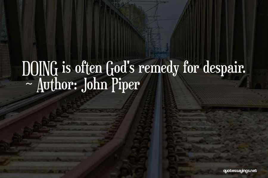 John Piper Quotes: Doing Is Often God's Remedy For Despair.