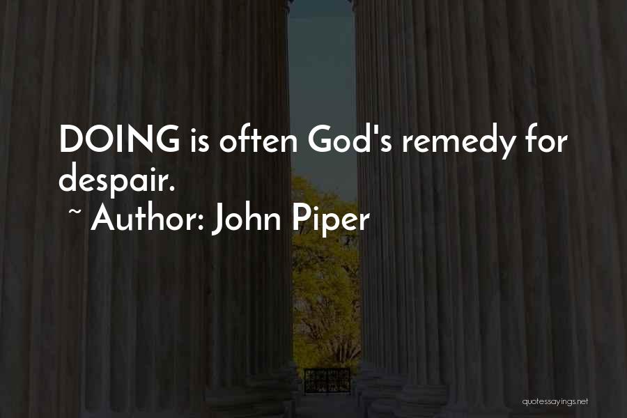 John Piper Quotes: Doing Is Often God's Remedy For Despair.