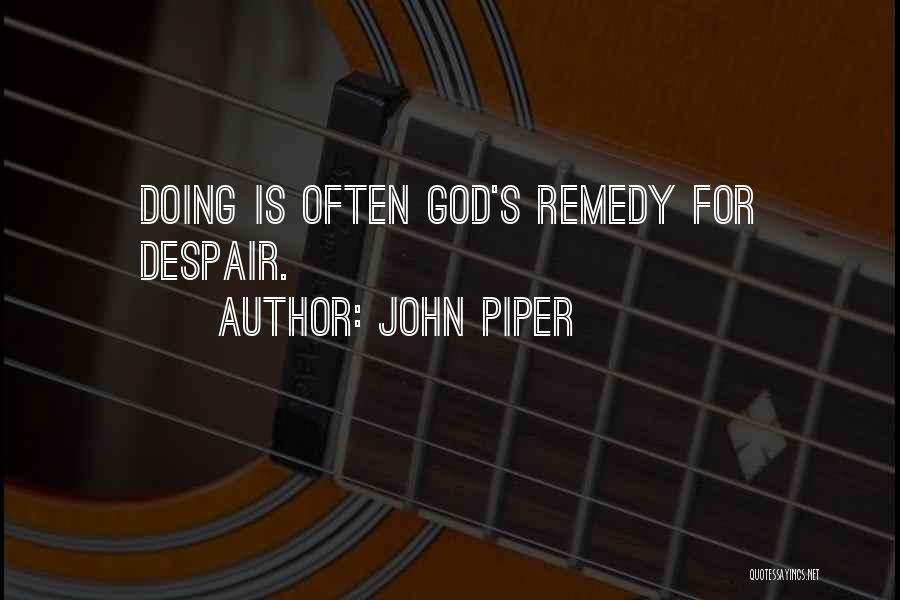 John Piper Quotes: Doing Is Often God's Remedy For Despair.