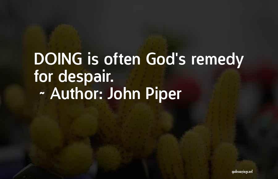 John Piper Quotes: Doing Is Often God's Remedy For Despair.