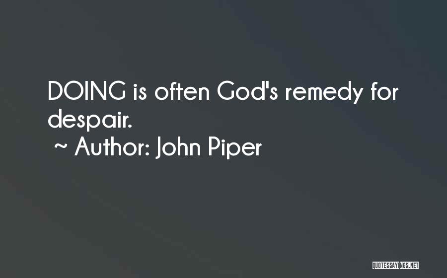 John Piper Quotes: Doing Is Often God's Remedy For Despair.