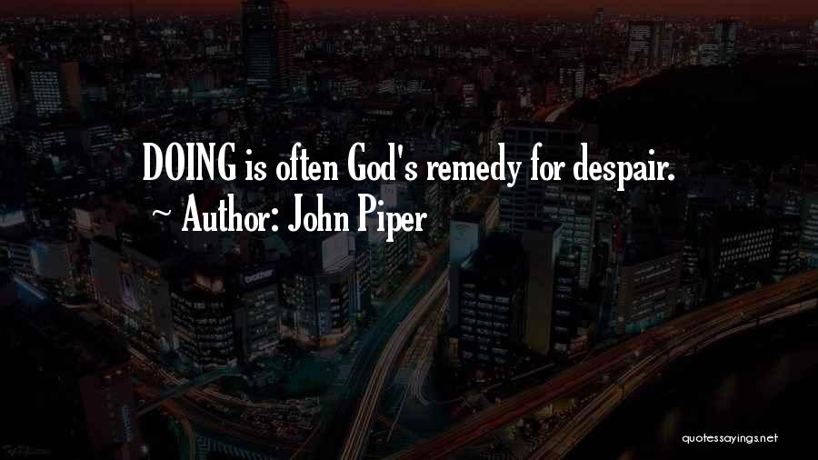 John Piper Quotes: Doing Is Often God's Remedy For Despair.