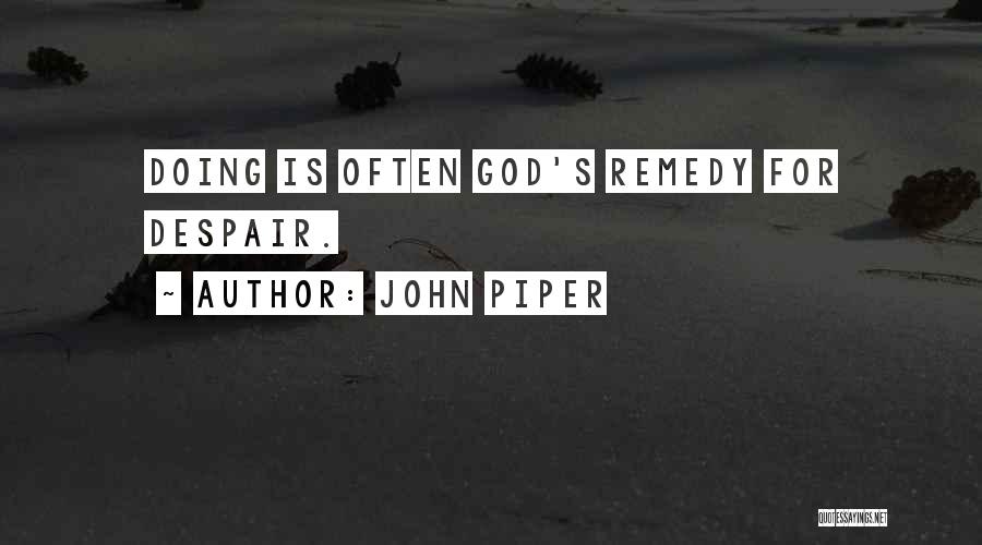 John Piper Quotes: Doing Is Often God's Remedy For Despair.